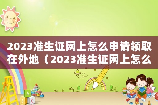 2023準(zhǔn)生證網(wǎng)上怎么申請(qǐng)領(lǐng)取在外地（2023準(zhǔn)生證網(wǎng)上怎么申請(qǐng)領(lǐng)取）