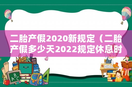 二胎產假2020新規(guī)定（二胎產假多少天2022規(guī)定休息時間）