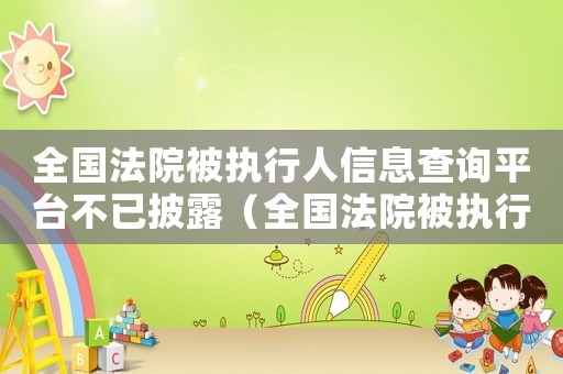 全國法院被執(zhí)行人信息查詢平臺(tái)不已披露（全國法院被執(zhí)行人信息查詢平臺(tái)查不到）