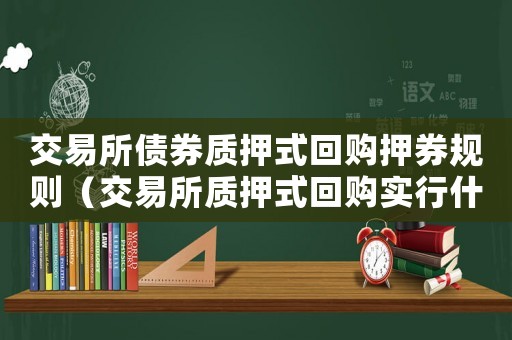 交易所債券質(zhì)押式回購押券規(guī)則（交易所質(zhì)押式回購實行什么清算制度）