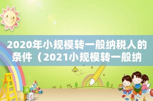 2020年小規(guī)模轉一般納稅人的條件（2021小規(guī)模轉一般納稅人最新規(guī)定）