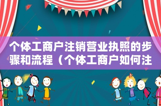 個體工商戶注銷營業(yè)執(zhí)照的步驟和流程（個體工商戶如何注銷營業(yè)執(zhí)照怎么年審）