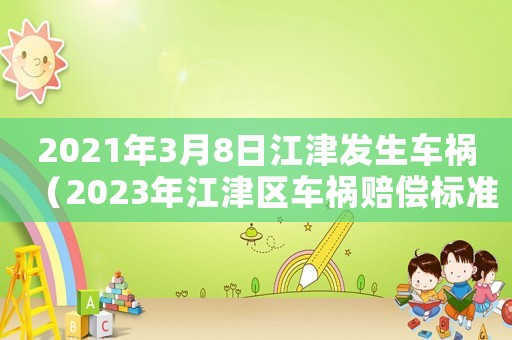 2021年3月8日江津發(fā)生車禍（2023年江津區(qū)車禍賠償標(biāo)準(zhǔn)是什么）