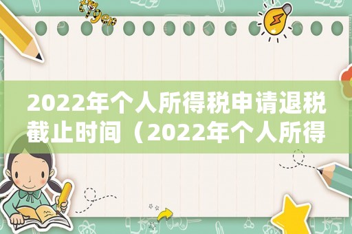 2022年個(gè)人所得稅申請退稅截止時(shí)間（2022年個(gè)人所得稅怎么申請退稅）