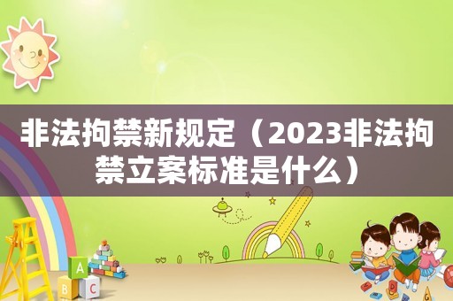 非法拘禁新規(guī)定（2023非法拘禁立案標(biāo)準(zhǔn)是什么）