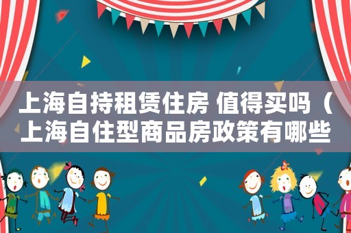 上海自持租賃住房 值得買嗎（上海自住型商品房政策有哪些規(guī)定）