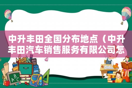 中升豐田全國分布地點(diǎn)（中升豐田汽車銷售服務(wù)有限公司怎么樣）
