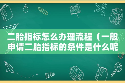 二胎指標(biāo)怎么辦理流程（一般申請(qǐng)二胎指標(biāo)的條件是什么呢）