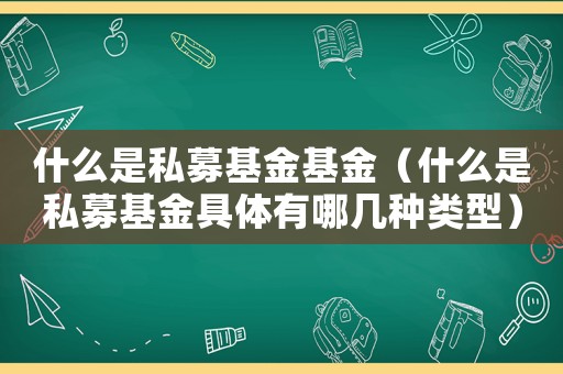 什么是私募基金基金（什么是私募基金具體有哪幾種類型）
