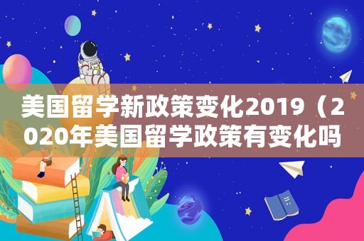 美國(guó)留學(xué)新政策變化2019（2020年美國(guó)留學(xué)政策有變化嗎）