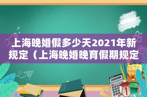 上海晚婚假多少天2021年新規(guī)定（上海晚婚晚育假期規(guī)定是什么時(shí)候）