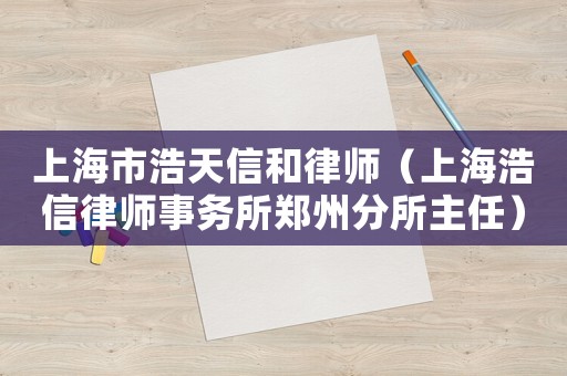 上海市浩天信和律師（上海浩信律師事務(wù)所鄭州分所主任）