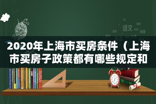2020年上海市買(mǎi)房條件（上海市買(mǎi)房子政策都有哪些規(guī)定和條件）