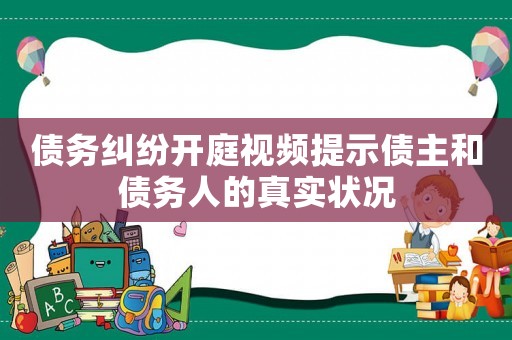 債務糾紛開庭視頻提示債主和債務人的真實狀況
