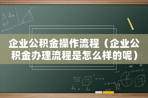 企業(yè)公積金操作流程（企業(yè)公積金辦理流程是怎么樣的呢）
