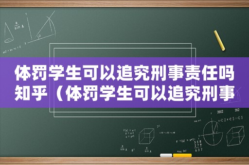體罰學(xué)生可以追究刑事責(zé)任嗎知乎（體罰學(xué)生可以追究刑事責(zé)任嗎知乎）