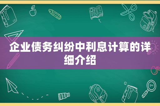 企業(yè)債務(wù)糾紛中利息計算的詳細介紹