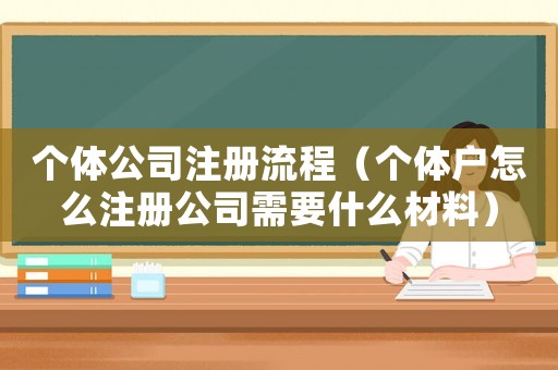 個(gè)體公司注冊流程（個(gè)體戶怎么注冊公司需要什么材料）