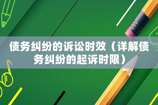 債務(wù)糾紛的訴訟時(shí)效（詳解債務(wù)糾紛的起訴時(shí)限）