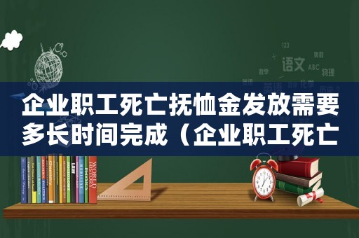 企業(yè)職工死亡撫恤金發(fā)放需要多長時間完成（企業(yè)職工死亡撫恤金發(fā)放需要多長時間）