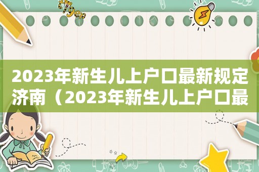 2023年新生兒上戶口最新規(guī)定濟(jì)南（2023年新生兒上戶口最新規(guī)定）