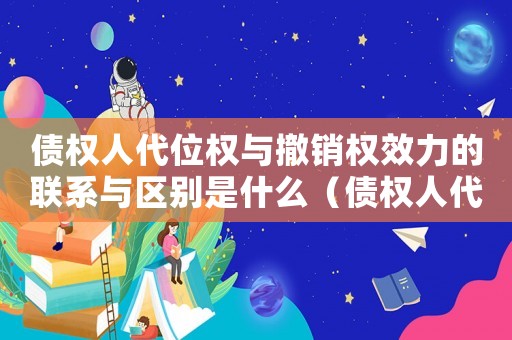 債權(quán)人代位權(quán)與撤銷權(quán)效力的聯(lián)系與區(qū)別是什么（債權(quán)人代位權(quán)與撤銷權(quán)效力的聯(lián)系與區(qū)別）