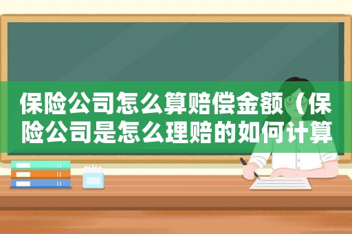 保險(xiǎn)公司怎么算賠償金額（保險(xiǎn)公司是怎么理賠的如何計(jì)算的）