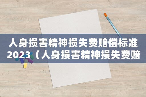 人身損害精神損失費賠償標(biāo)準(zhǔn)2023（人身損害精神損失費賠償標(biāo)準(zhǔn)2022）