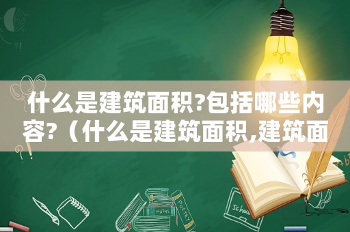什么是建筑面積?包括哪些內(nèi)容?（什么是建筑面積,建筑面積包括哪些）
