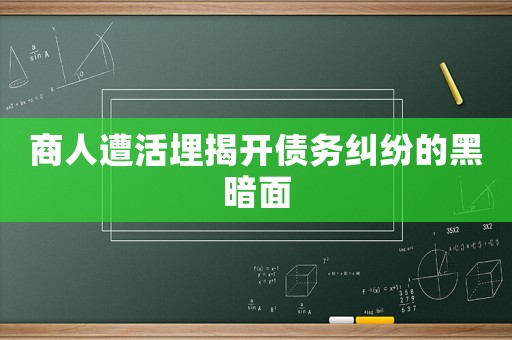 商人遭活埋揭開債務(wù)糾紛的黑暗面