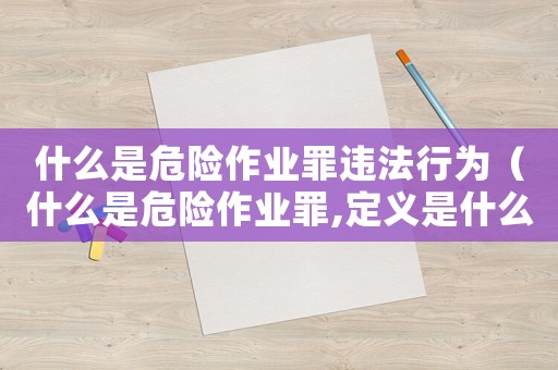 什么是危險作業(yè)罪違法行為（什么是危險作業(yè)罪,定義是什么行為）