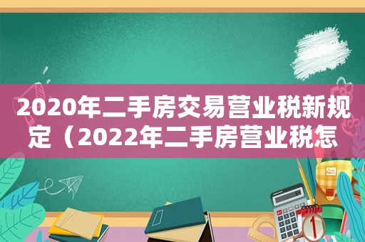 2020年二手房交易營(yíng)業(yè)稅新規(guī)定（2022年二手房營(yíng)業(yè)稅怎么算出來的）