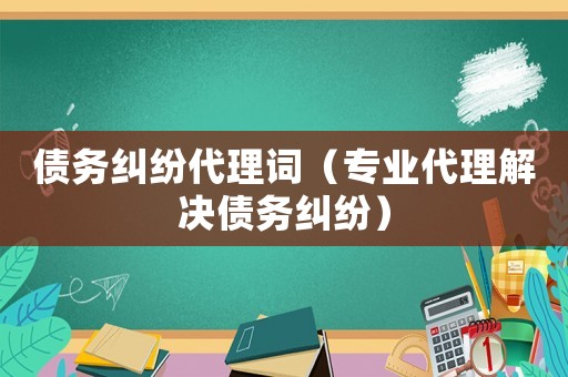 債務(wù)糾紛代理詞（專業(yè)代理解決債務(wù)糾紛）