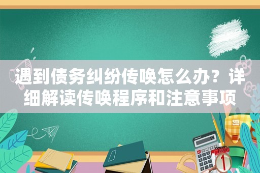 遇到債務(wù)糾紛傳喚怎么辦？詳細(xì)解讀傳喚程序和注意事項(xiàng)