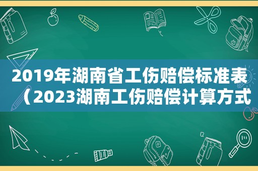 2019年湖南省工傷賠償標(biāo)準(zhǔn)表（2023湖南工傷賠償計(jì)算方式及標(biāo)準(zhǔn)）