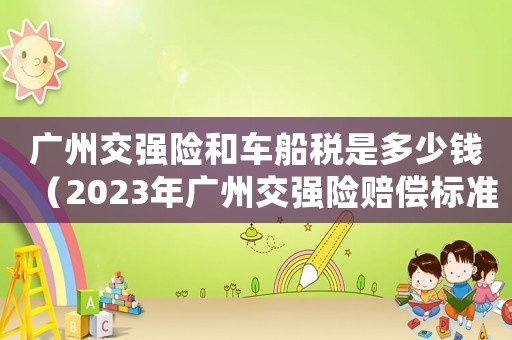 廣州交強(qiáng)險和車船稅是多少錢（2023年廣州交強(qiáng)險賠償標(biāo)準(zhǔn)是多少）