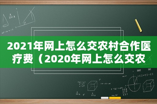 2021年網(wǎng)上怎么交農(nóng)村合作醫(yī)療費（2020年網(wǎng)上怎么交農(nóng)村合作醫(yī)療費）