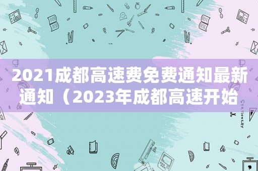 2021成都高速費(fèi)免費(fèi)通知最新通知（2023年成都高速開始收費(fèi)了嗎現(xiàn)在）