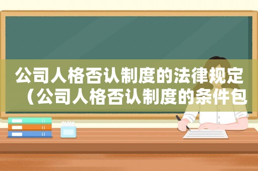 公司人格否認(rèn)制度的法律規(guī)定（公司人格否認(rèn)制度的條件包括什么）