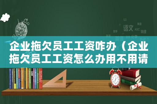 企業(yè)拖欠員工工資咋辦（企業(yè)拖欠員工工資怎么辦用不用請(qǐng)律師）