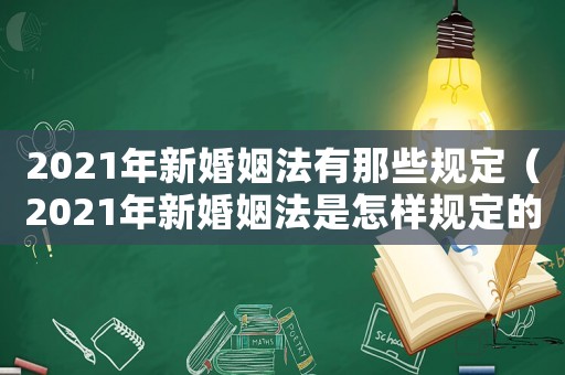 2021年新婚姻法有那些規(guī)定（2021年新婚姻法是怎樣規(guī)定的）