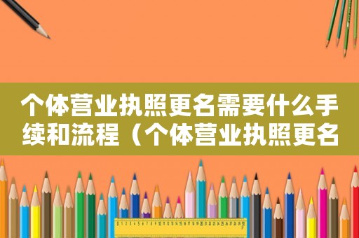 個體營業(yè)執(zhí)照更名需要什么手續(xù)和流程（個體營業(yè)執(zhí)照更名都需要什么手續(xù)）