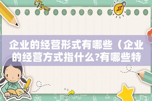 企業(yè)的經(jīng)營(yíng)形式有哪些（企業(yè)的經(jīng)營(yíng)方式指什么?有哪些特點(diǎn)）