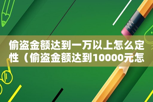 偷盜金額達(dá)到一萬(wàn)以上怎么定性（偷盜金額達(dá)到10000元怎么量刑）