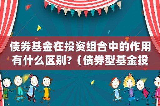 債券基金在投資組合中的作用有什么區(qū)別?（債券型基金投資組合的常見(jiàn)品種有哪些）