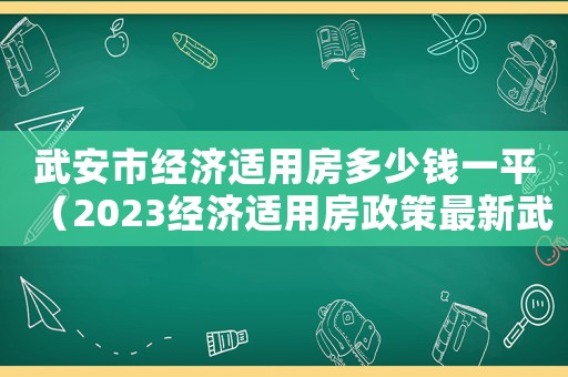 武安市經(jīng)濟(jì)適用房多少錢(qián)一平（2023經(jīng)濟(jì)適用房政策最新武安市）