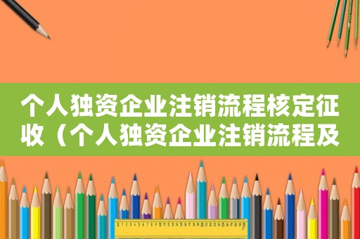 個人獨(dú)資企業(yè)注銷流程核定征收（個人獨(dú)資企業(yè)注銷流程及費(fèi)用2020）