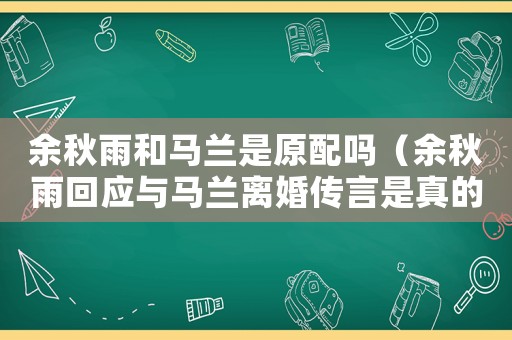 余秋雨和馬蘭是原配嗎（余秋雨回應與馬蘭離婚傳言是真的嗎）