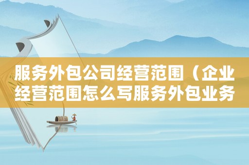 服務外包公司經營范圍（企業(yè)經營范圍怎么寫服務外包業(yè)務）