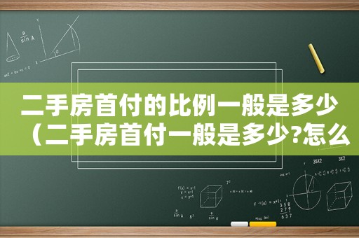 二手房首付的比例一般是多少（二手房首付一般是多少?怎么計(jì)算?）